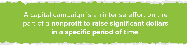 Capital campaigns are an intense effort on the part of a nonprofit to raise significant dollars in a specific period of time. 