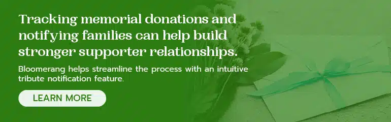 Bloomerang's tribute notification feature makes it easier to write family notifications for memorial donations. Learn more about this feature. 